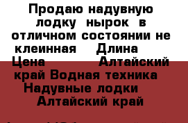 Продаю надувную лодку “нырок2“в отличном состоянии не клеинная. › Длина ­ 3 › Цена ­ 4 000 - Алтайский край Водная техника » Надувные лодки   . Алтайский край